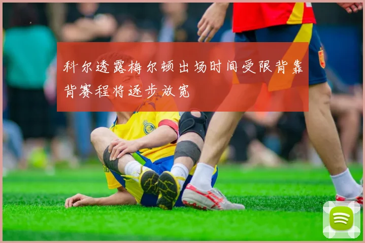 科尔透露梅尔顿出场时间受限背靠背赛程将逐步放宽
