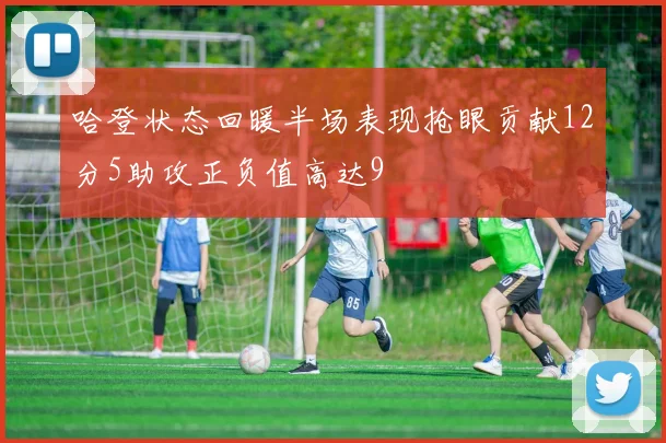 哈登状态回暖半场表现抢眼贡献12分5助攻正负值高达9