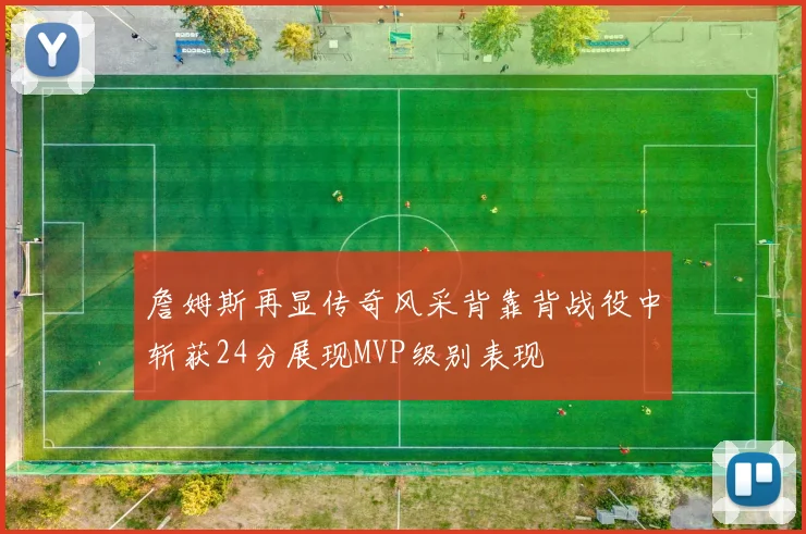 詹姆斯再显传奇风采背靠背战役中斩获24分展现MVP级别表现