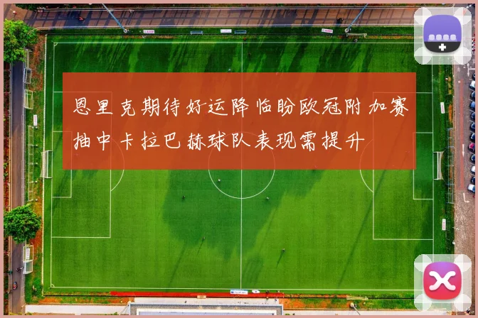 恩里克期待好运降临盼欧冠附加赛抽中卡拉巴赫球队表现需提升