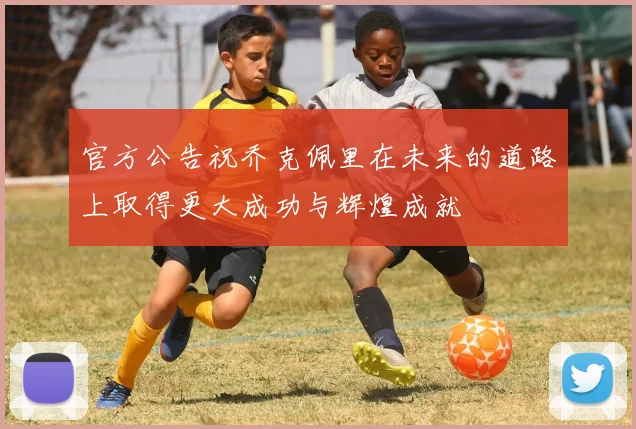 官方公告祝乔克佩里在未来的道路上取得更大成功与辉煌成就