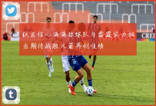 狄龙信心满满称球队与雷霆实力相当期待战胜火箭再创佳绩