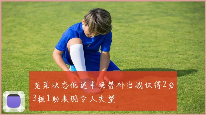 克莱状态低迷半场替补出战仅得2分3板1助表现令人失望