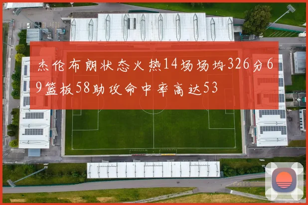 杰伦布朗状态火热14场场均326分69篮板58助攻命中率高达53