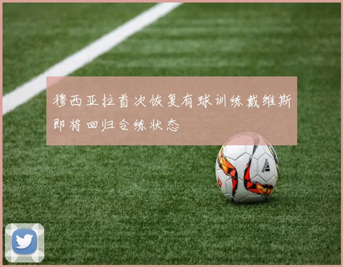穆西亚拉首次恢复有球训练戴维斯即将回归合练状态