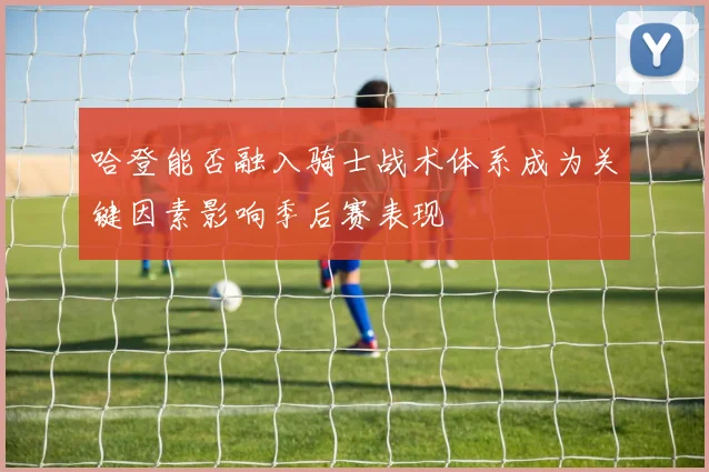 哈登能否融入骑士战术体系成为关键因素影响季后赛表现